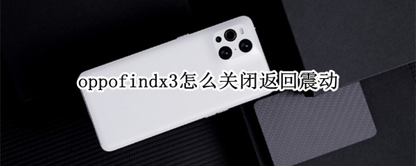 oppofindx3怎么关闭返回震动（oppo手机如何关闭返回震动）