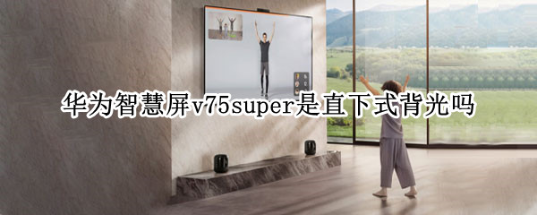 华为智慧屏v75super是直下式背光吗（华为v75super智慧屏评测）