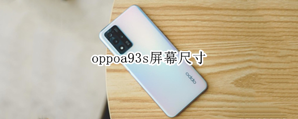 oppoa93s屏幕尺寸（oppoa93s屏幕多少英寸）