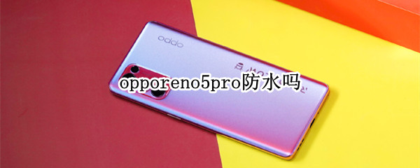 opporeno5pro防水吗 opporeno5pro+防尘防水吗