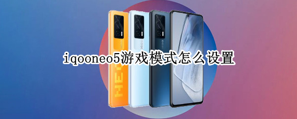 iqooneo5游戏模式怎么设置（iqooneo5游戏模式怎么开）