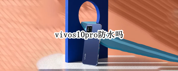 vivos10pro防水吗（vivoS10防水吗）