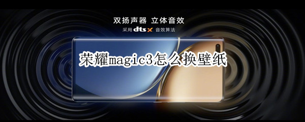 荣耀magic3怎么换壁纸（荣耀magic3屏幕设置）