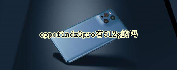 oppofindx3pro有512g的吗 oppofindx3pro12+512的