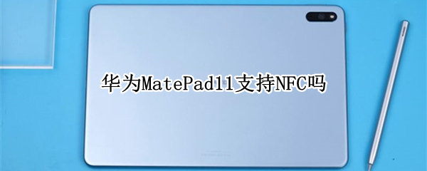 华为MatePad11支持NFC吗（华为matepad10.4支持nfc吗）