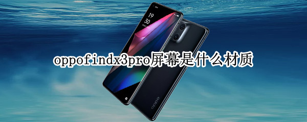 oppofindx3pro屏幕是什么材质（oppofindx3pro屏幕参数）