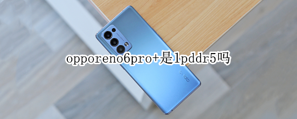 opporeno6pro+是lpddr5吗 opporeno5pro+lpddr