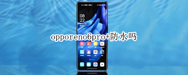 opporeno6pro+防水吗 OPPOReno6Pro防水吗