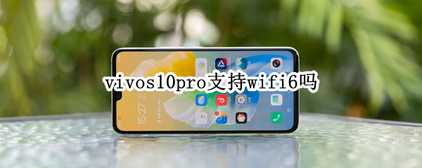 vivos10pro支持wifi6吗 vivos6支持wifi6吗