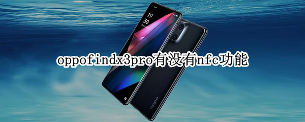 oppofindx3pro有没有nfc功能 oppofindx3有nfc门禁功能吗