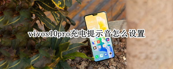 vivos10pro充电提示音怎么设置 vivos1如何设置充电提示音