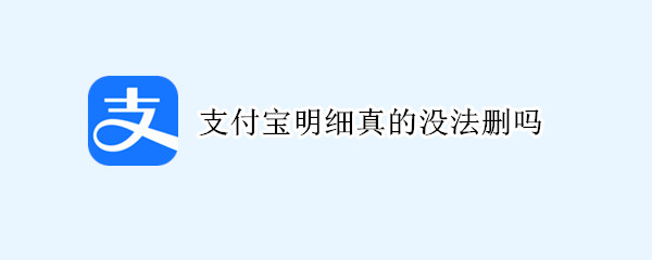 支付宝明细真的没法删吗 微信账单和明细删除了还能查到吗