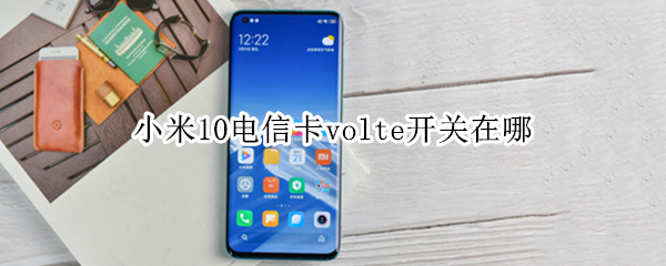 小米10电信卡volte开关在哪 小米10 volte开关在哪里设置