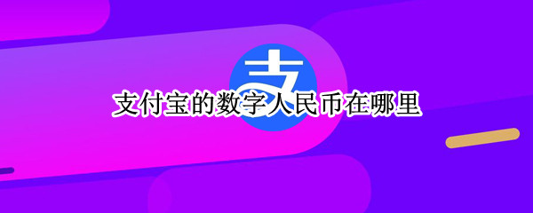 支付宝的数字人民币在哪里（支付宝的数字人民币在哪里可以用）