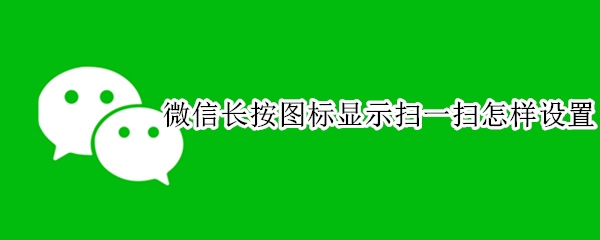 微信长按图标显示扫一扫怎样设置（按住微信图标扫一扫）