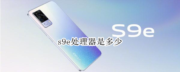 s9e处理器是多少 s9e处理器是什么型号