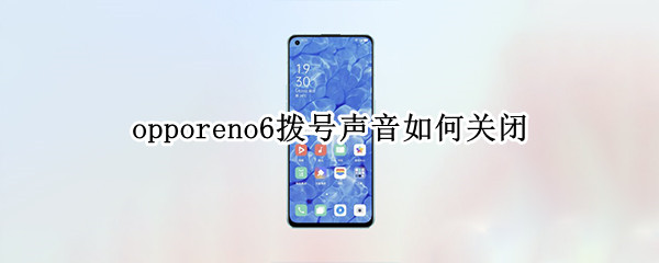 opporeno6拨号声音如何关闭 opporeno6pro怎么关闭拨号声音