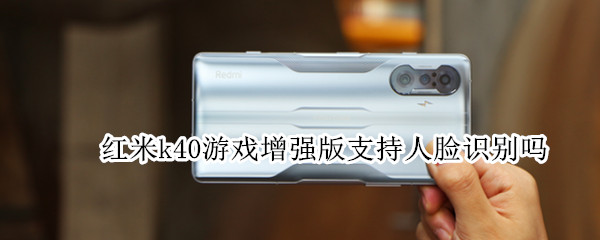 红米k40游戏增强版支持人脸识别吗 红米k40支持人脸识别吗?