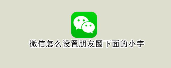 微信怎么设置朋友圈下面的小字 微信怎么设置朋友圈下面的小字不显示