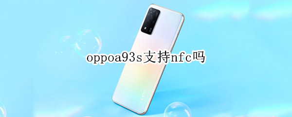 oppoa93s支持nfc吗（oppoa93s支持nfc功能吗）