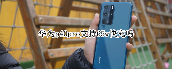 华为p40pro支持65w快充吗（华为p40pro60w快充）