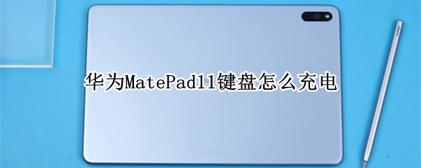 华为MatePad11键盘怎么充电 华为matepad10.4键盘怎么充电