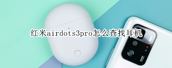 红米airdots3pro怎么查找耳机 红米耳机airdots3pro怎么连接