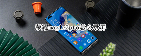 荣耀magic3pro怎么录屏 荣耀magic3怎样录屏