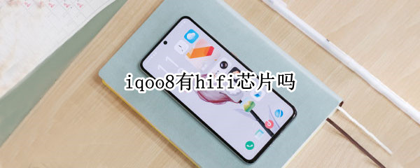 iqoo8有hifi芯片吗（iqoo7有hifi芯片吗）