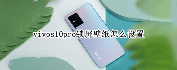 vivos10pro锁屏壁纸怎么设置（vivos10pro锁屏壁纸怎么设置自己的照片）