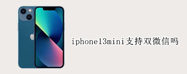 iphone13mini支持双微信吗 苹果13mini可以双微信吗