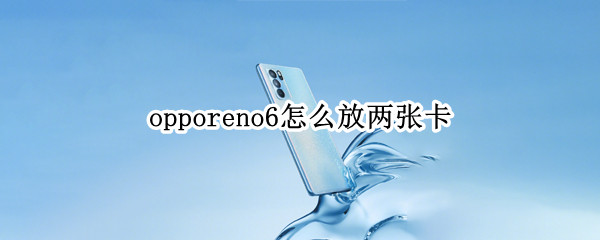 opporeno6怎么放两张卡 opporeno6pro怎么放两张卡