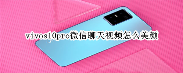 vivos10pro微信聊天视频怎么美颜 vivos10微信视频聊天怎么开美颜