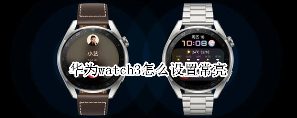 华为watch3怎么设置常亮 华为watch3屏幕常亮设置