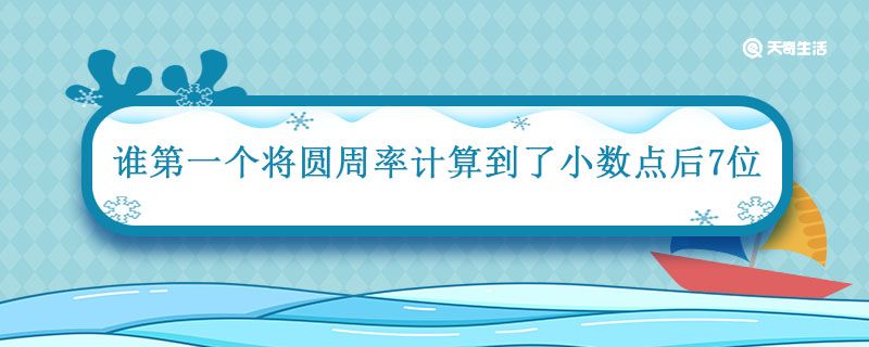 谁第一个将圆周率计算到了小数点后7位 第一个将圆周率计算到了小数点后7位的是谁