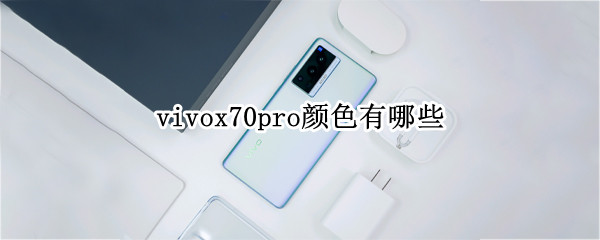 vivox70pro颜色有哪些（vivox70pro+哪种颜色好看）