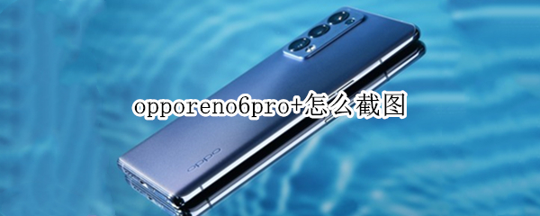 opporeno6pro+怎么截图 opporeno6pro如何截图