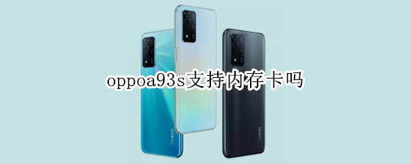 oppoa93s支持内存卡吗 oppoA93支持内存卡吗