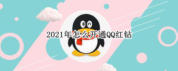 2021年怎么开通QQ红钻（2021年QQ空间怎么发黄钻红包）