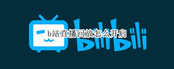 b站直播回放怎么开启 b站直播回放怎么开启声音