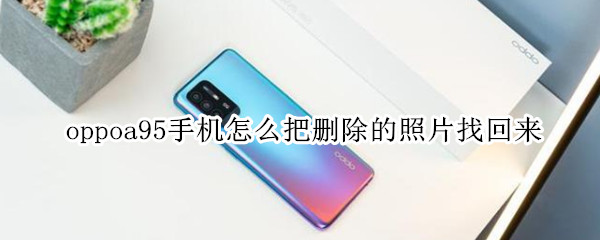 oppoa95手机怎么把删除的照片找回来（oppoa93删除的照片怎么找回）