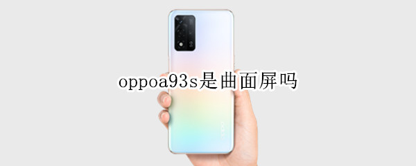 oppoa93s是曲面屏吗 oppoa91是曲面屏吗