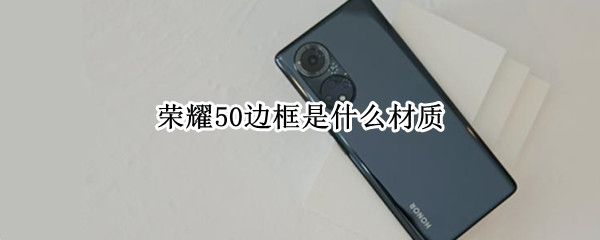 荣耀50边框是什么材质（荣耀50是金属边框吗?）