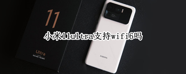 小米11ultra支持wifi6吗（小米11ultra支持哪些频段）