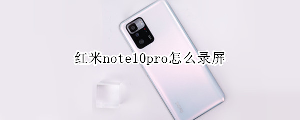 红米note10pro怎么录屏（红米note10pro怎么录屏?）