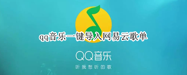 qq音乐一键导入网易云歌单（qq音乐如何导入网易云歌单）