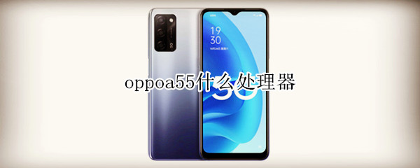 oppoa55什么处理器（OPPOA5什么处理器）