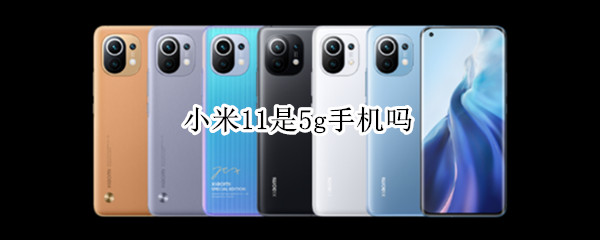 小米11是5g手机吗（小米11是什么5g）