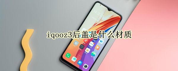 iqooz3后盖是什么材质（iqooz3后盖是塑料吗）