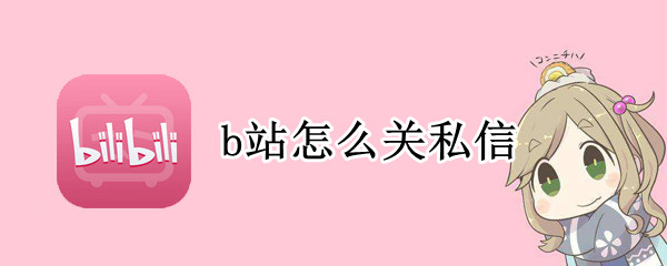 b站怎么关私信 b站怎么关私信声音